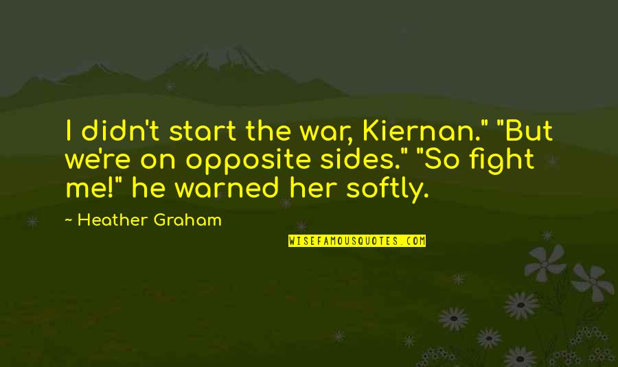 Both Sides Of Opposite Quotes By Heather Graham: I didn't start the war, Kiernan." "But we're