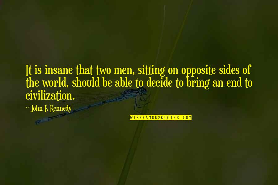 Both Sides Of Opposite Quotes By John F. Kennedy: It is insane that two men, sitting on Both Sides Of Opposite Quotes By John F. Kennedy: It is insane that two men, sitting on