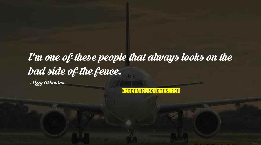 Both Sides Of The Fence Quotes By Ozzy Osbourne: I'm one of these people that always looks