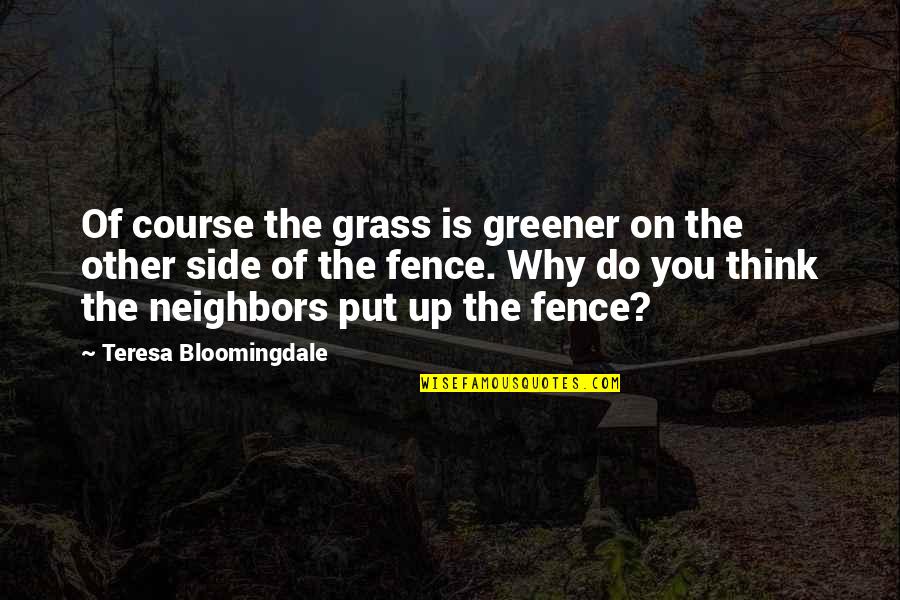 Both Sides Of The Fence Quotes By Teresa Bloomingdale: Of course the grass is greener on the