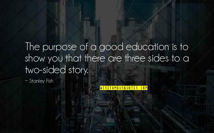 Both Sides Of The Story Quotes By Stanley Fish: The purpose of a good education is to