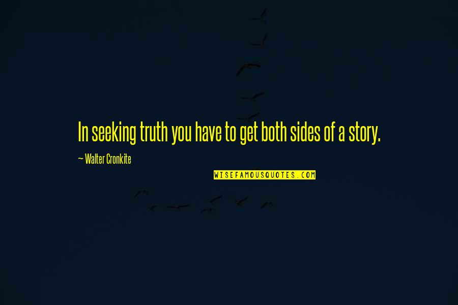 Both Sides Of The Story Quotes By Walter Cronkite: In seeking truth you have to get both