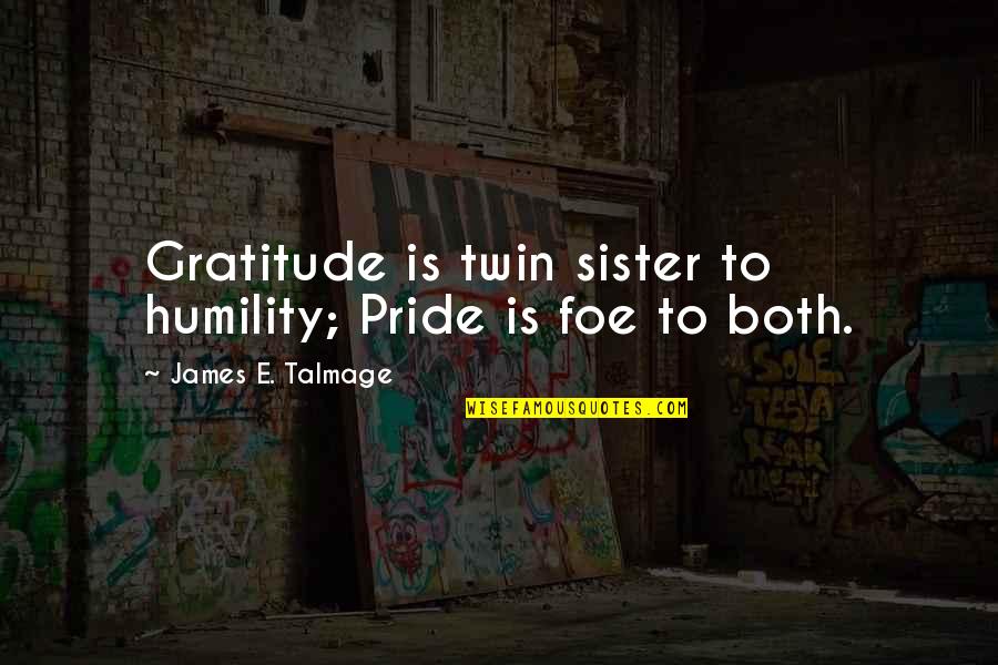 Both Sister Quotes By James E. Talmage: Gratitude is twin sister to humility; Pride is Both Sister Quotes By James E. Talmage: Gratitude is twin sister to humility; Pride is