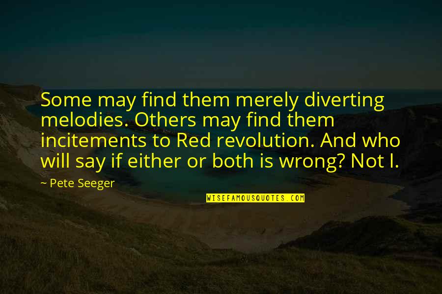 Both Wrong Quotes By Pete Seeger: Some may find them merely diverting melodies. Others