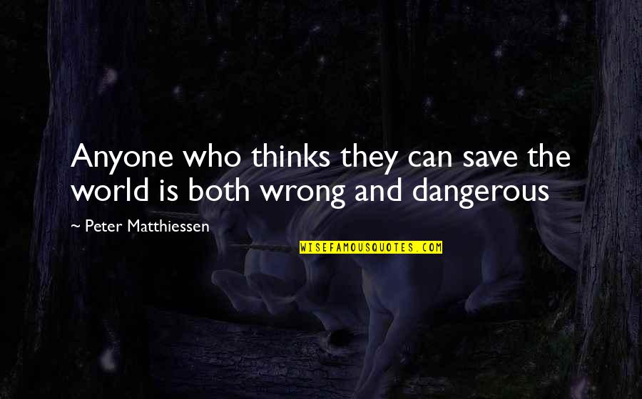 Both Wrong Quotes By Peter Matthiessen: Anyone who thinks they can save the world