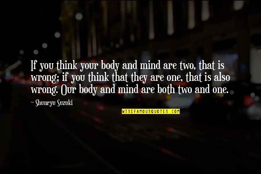 Both Wrong Quotes By Shunryu Suzuki: If you think your body and mind are