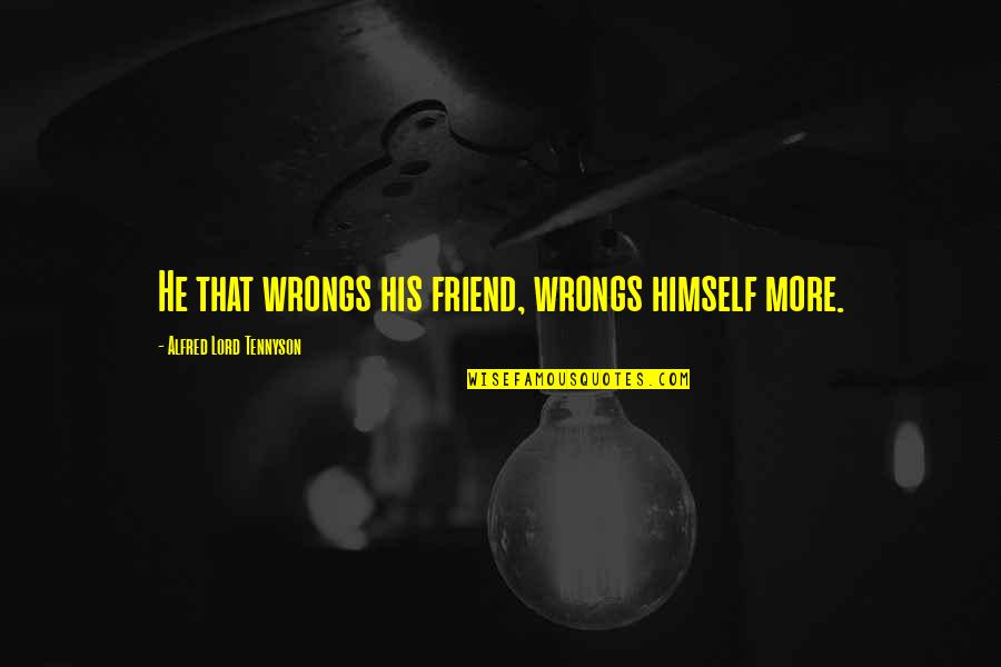 Botham's Quotes By Alfred Lord Tennyson: He that wrongs his friend, wrongs himself more. Botham's Quotes By Alfred Lord Tennyson: He that wrongs his friend, wrongs himself more.
