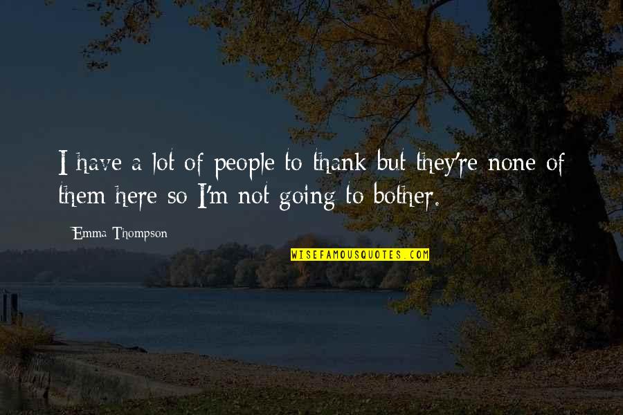Bother Quotes By Emma Thompson: I have a lot of people to thank Bother Quotes By Emma Thompson: I have a lot of people to thank