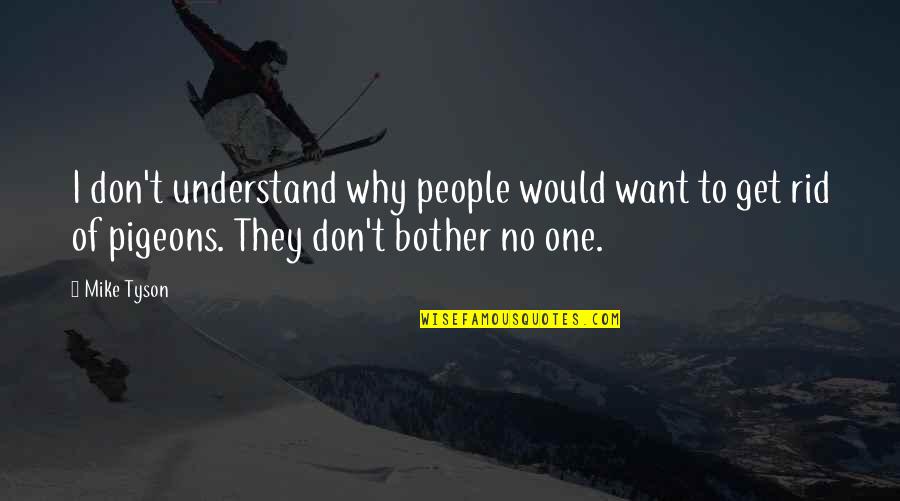 Bother Quotes By Mike Tyson: I don't understand why people would want to Bother Quotes By Mike Tyson: I don't understand why people would want to