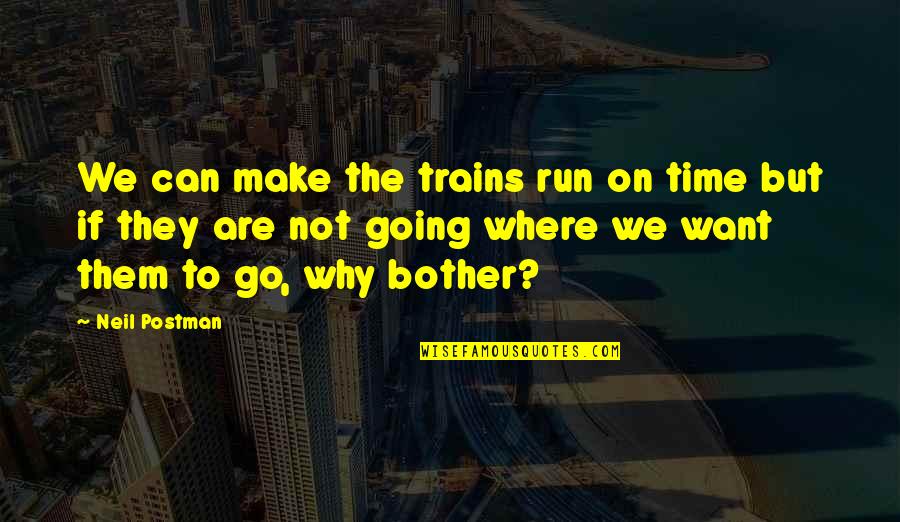 Bother Quotes By Neil Postman: We can make the trains run on time Bother Quotes By Neil Postman: We can make the trains run on time