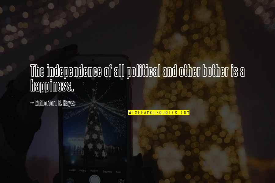 Bother Quotes By Rutherford B. Hayes: The independence of all political and other bother Bother Quotes By Rutherford B. Hayes: The independence of all political and other bother