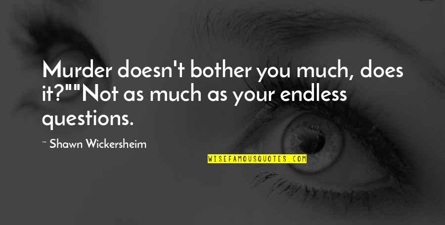 Bother Quotes By Shawn Wickersheim: Murder doesn't bother you much, does it?""Not as Bother Quotes By Shawn Wickersheim: Murder doesn't bother you much, does it?""Not as