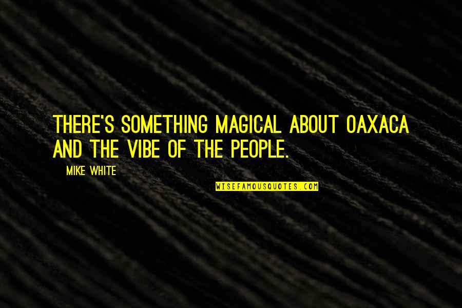 Botherations Meme Quotes By Mike White: There's something magical about Oaxaca and the vibe