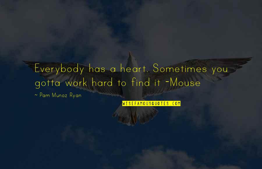 Botherer Quotes By Pam Munoz Ryan: Everybody has a heart. Sometimes you gotta work