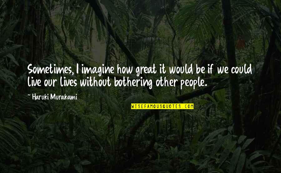 Bothering People Quotes By Haruki Murakami: Sometimes, I imagine how great it would be Bothering People Quotes By Haruki Murakami: Sometimes, I imagine how great it would be