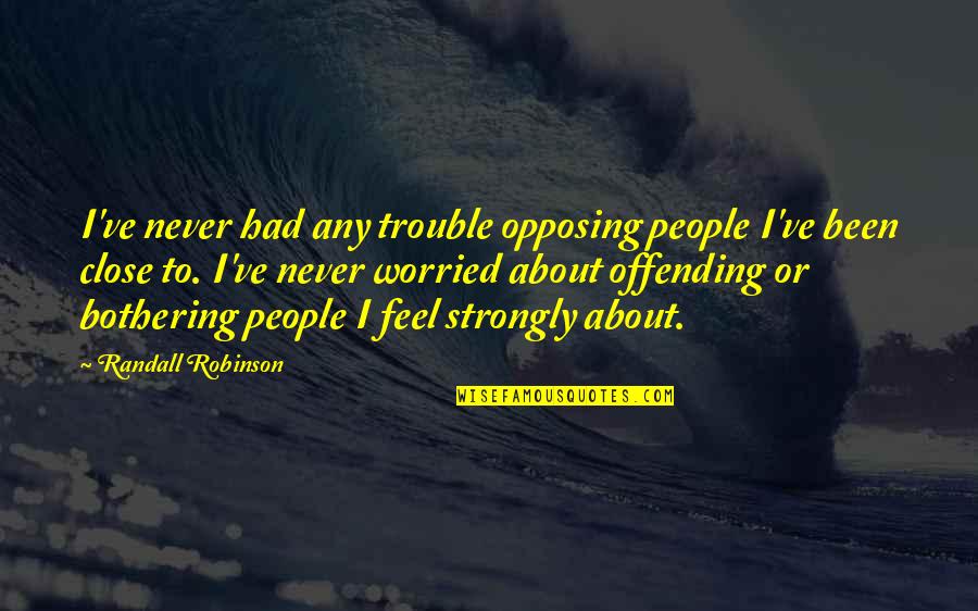 Bothering People Quotes By Randall Robinson: I've never had any trouble opposing people I've Bothering People Quotes By Randall Robinson: I've never had any trouble opposing people I've