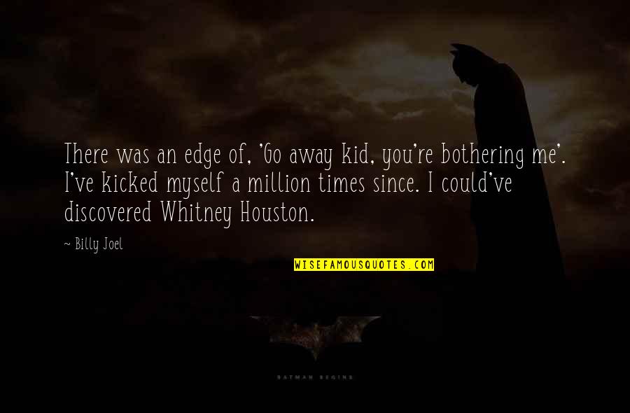 Bothering Quotes By Billy Joel: There was an edge of, 'Go away kid,
