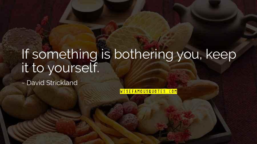 Bothering Quotes By David Strickland: If something is bothering you, keep it to