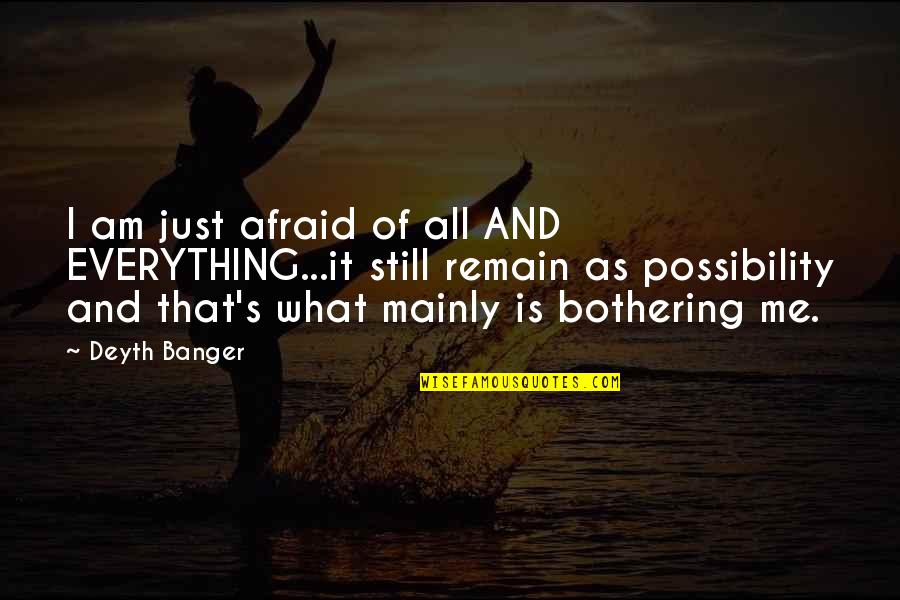 Bothering Quotes By Deyth Banger: I am just afraid of all AND EVERYTHING...it