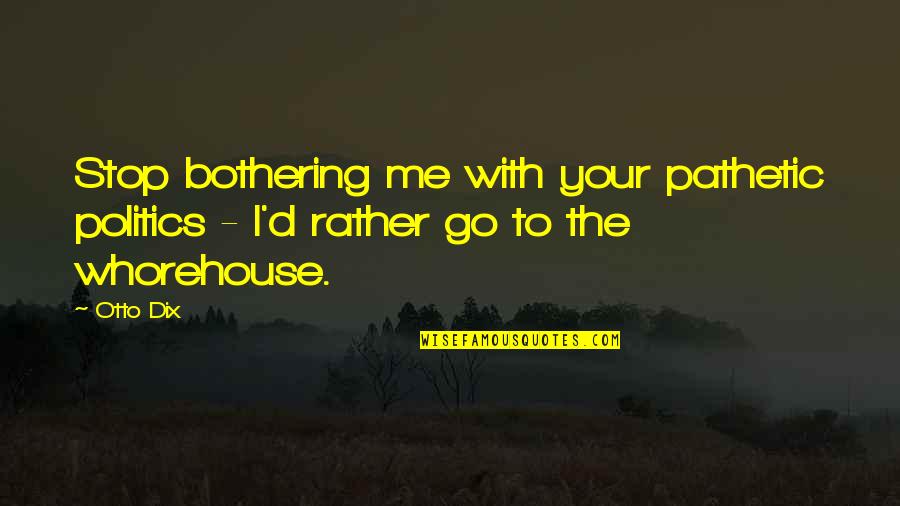 Bothering Quotes By Otto Dix: Stop bothering me with your pathetic politics -