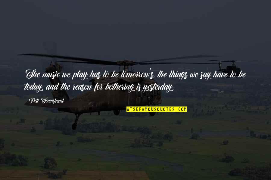 Bothering Quotes By Pete Townshend: The music we play has to be tomorrow's,