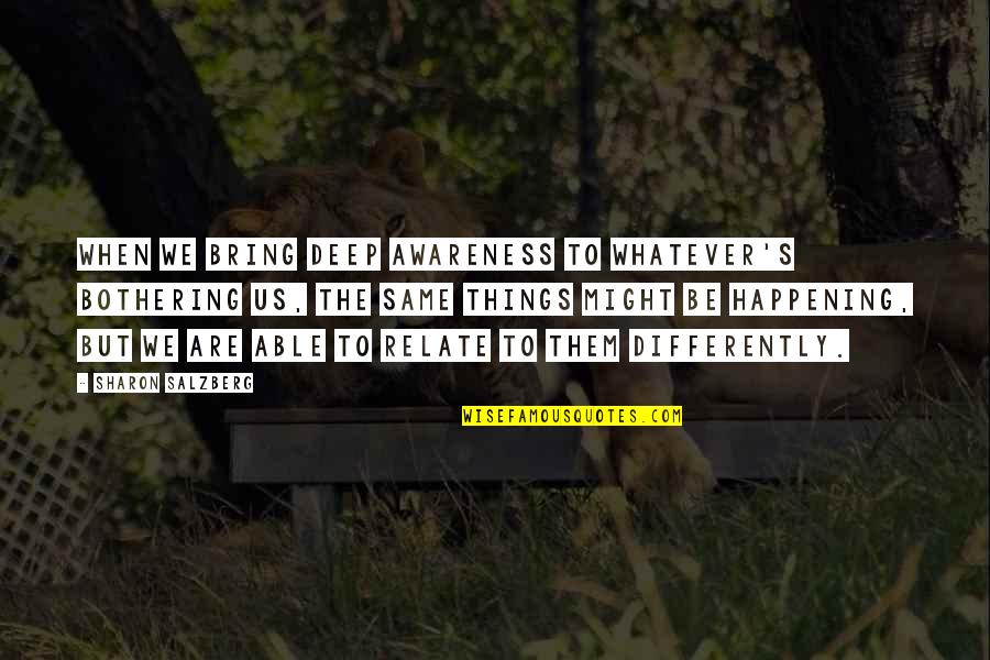 Bothering Quotes By Sharon Salzberg: When we bring deep awareness to whatever's bothering