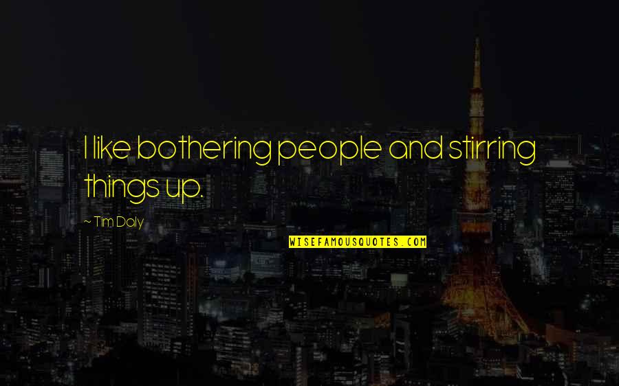 Bothering Quotes By Tim Daly: I like bothering people and stirring things up.