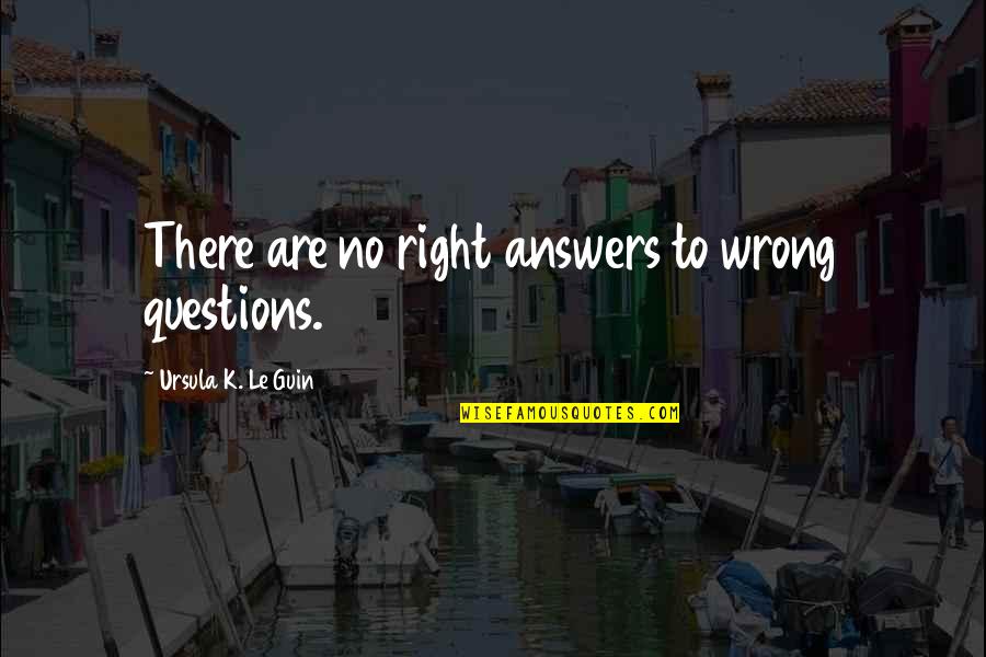 Bothersome Quotes By Ursula K. Le Guin: There are no right answers to wrong questions.