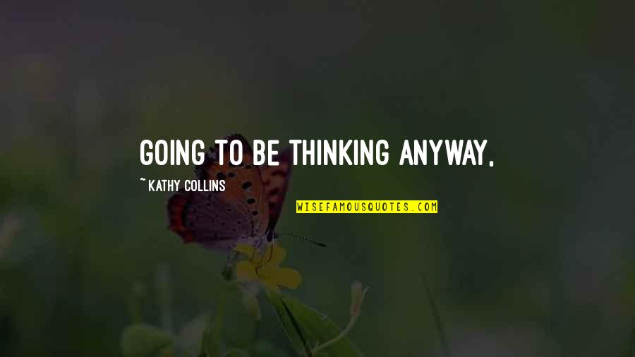 Bothmer Hall Quotes By Kathy Collins: going to be thinking anyway, Bothmer Hall Quotes By Kathy Collins: going to be thinking anyway,