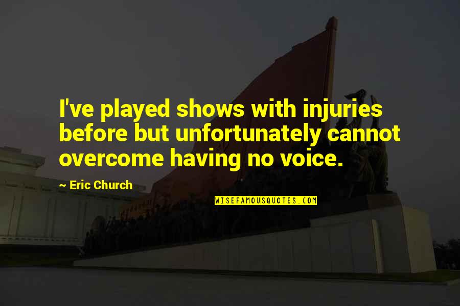 Bothmer Waldorf Quotes By Eric Church: I've played shows with injuries before but unfortunately Bothmer Waldorf Quotes By Eric Church: I've played shows with injuries before but unfortunately