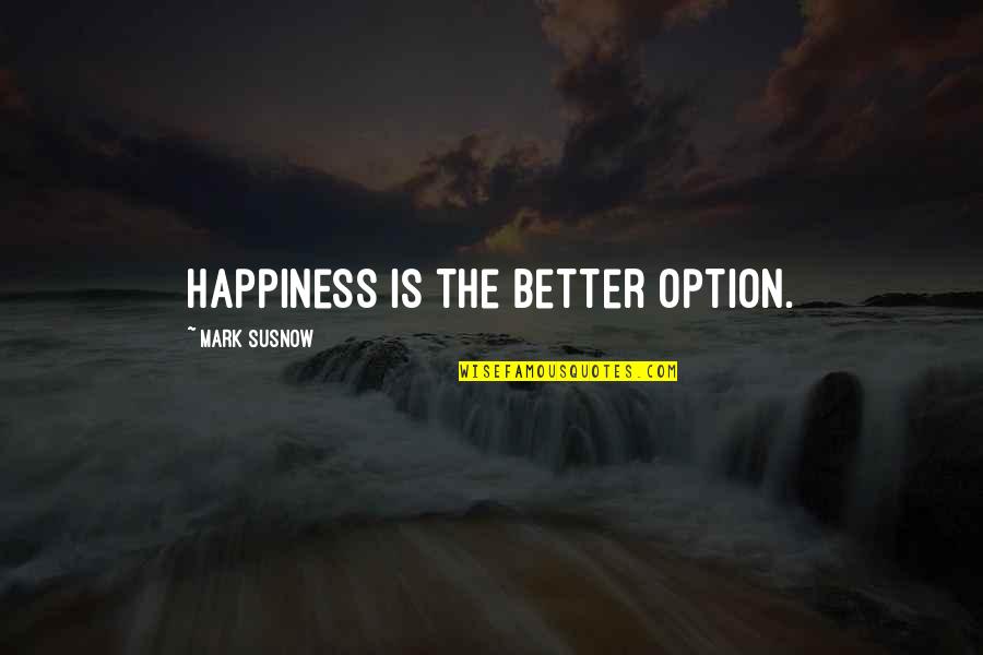 Botka Pic Quotes By Mark Susnow: Happiness is the better option.