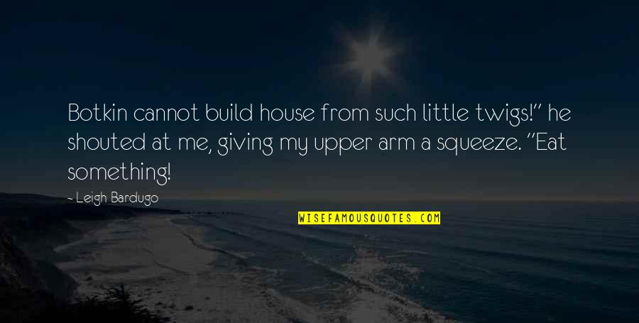 Botkin Quotes By Leigh Bardugo: Botkin cannot build house from such little twigs!"