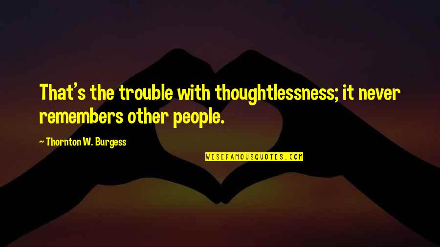 Botstein Leon Quotes By Thornton W. Burgess: That's the trouble with thoughtlessness; it never remembers Botstein Leon Quotes By Thornton W. Burgess: That's the trouble with thoughtlessness; it never remembers