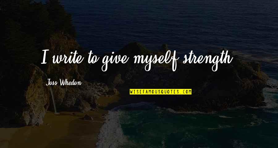 Botta Watches Quotes By Joss Whedon: I write to give myself strength.