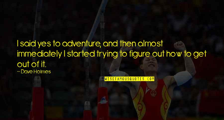 Bottaia Quotes By Dave Holmes: I said yes to adventure, and then almost Bottaia Quotes By Dave Holmes: I said yes to adventure, and then almost