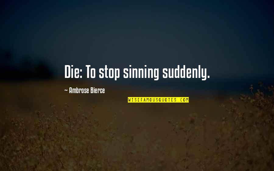 Bottaro Memorials Quotes By Ambrose Bierce: Die: To stop sinning suddenly.