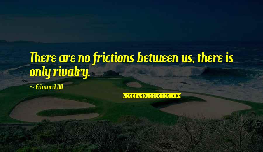 Botteghe Storiche Quotes By Edward VII: There are no frictions between us, there is