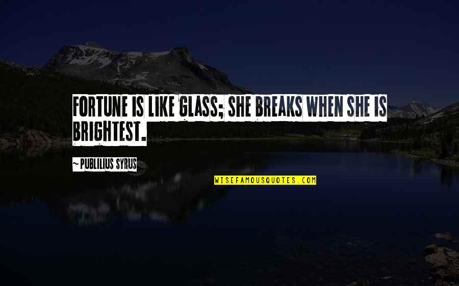 Botteghe Storiche Quotes By Publilius Syrus: Fortune is like glass; she breaks when she Botteghe Storiche Quotes By Publilius Syrus: Fortune is like glass; she breaks when she
