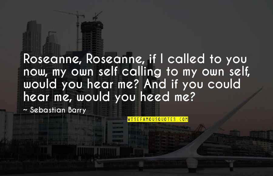 Bottenfield School Quotes By Sebastian Barry: Roseanne, Roseanne, if I called to you now,