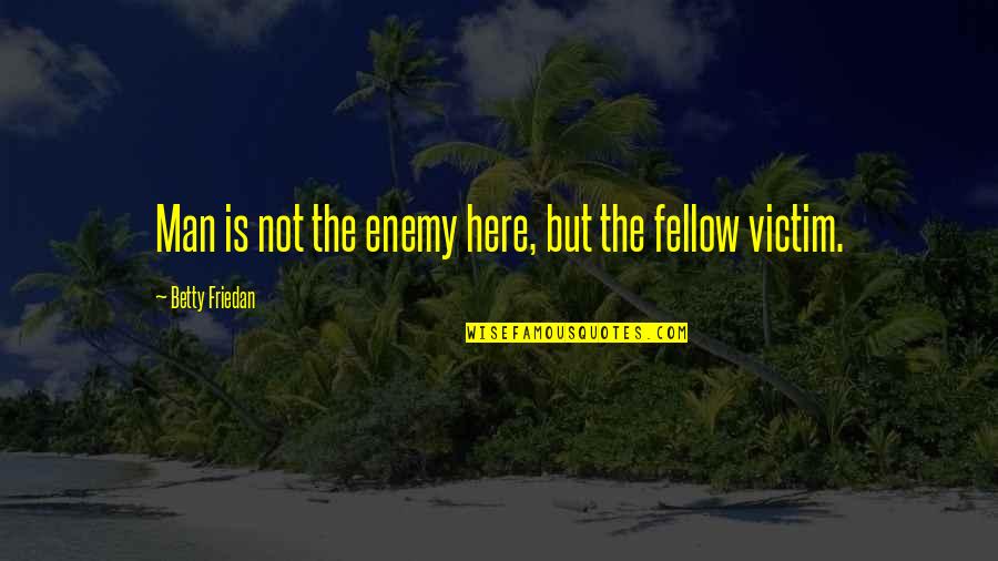 Botteri Inviata Quotes By Betty Friedan: Man is not the enemy here, but the Botteri Inviata Quotes By Betty Friedan: Man is not the enemy here, but the