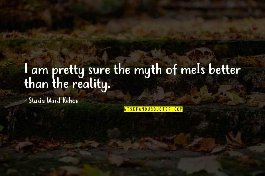 Botteri Inviata Quotes By Stasia Ward Kehoe: I am pretty sure the myth of meIs Botteri Inviata Quotes By Stasia Ward Kehoe: I am pretty sure the myth of meIs
