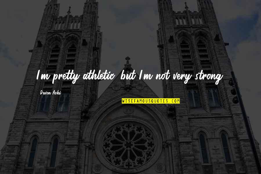 Botterman Farms Quotes By Devon Aoki: I'm pretty athletic, but I'm not very strong. Botterman Farms Quotes By Devon Aoki: I'm pretty athletic, but I'm not very strong.