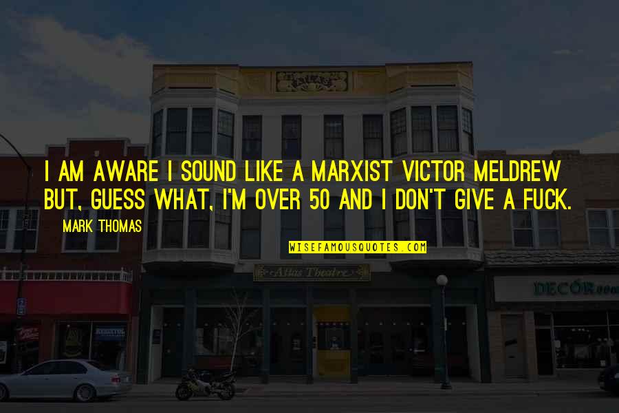 Botticelli Quote Quotes By Mark Thomas: I am aware I sound like a Marxist Botticelli Quote Quotes By Mark Thomas: I am aware I sound like a Marxist