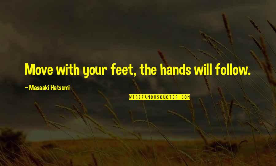 Botticello Dolce Quotes By Masaaki Hatsumi: Move with your feet, the hands will follow. Botticello Dolce Quotes By Masaaki Hatsumi: Move with your feet, the hands will follow.