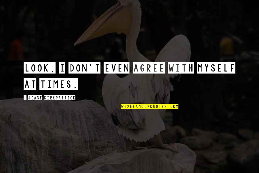 Bottino Nyc Quotes By Jeane Kirkpatrick: Look, I don't even agree with myself at Bottino Nyc Quotes By Jeane Kirkpatrick: Look, I don't even agree with myself at