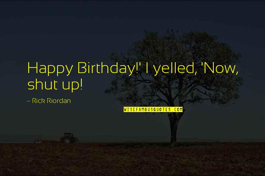 Bottle 16 Quotes By Rick Riordan: Happy Birthday!' I yelled, 'Now, shut up! Bottle 16 Quotes By Rick Riordan: Happy Birthday!' I yelled, 'Now, shut up!