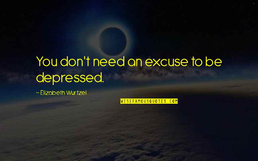 Bottle Flies Quotes By Elizabeth Wurtzel: You don't need an excuse to be depressed.