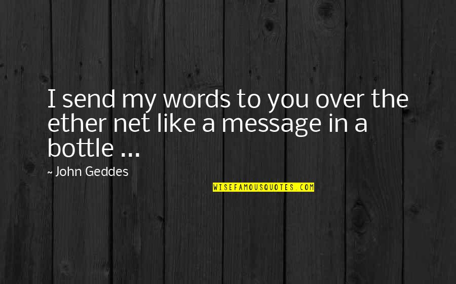 Bottle Message Quotes By John Geddes: I send my words to you over the