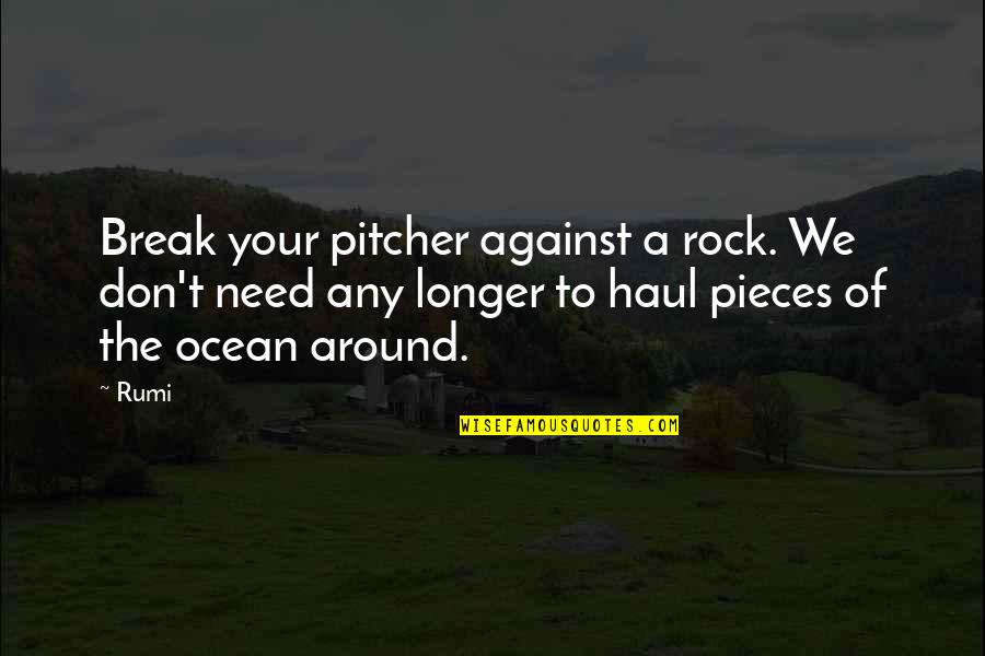 Bottle Top Opener Quotes By Rumi: Break your pitcher against a rock. We don't