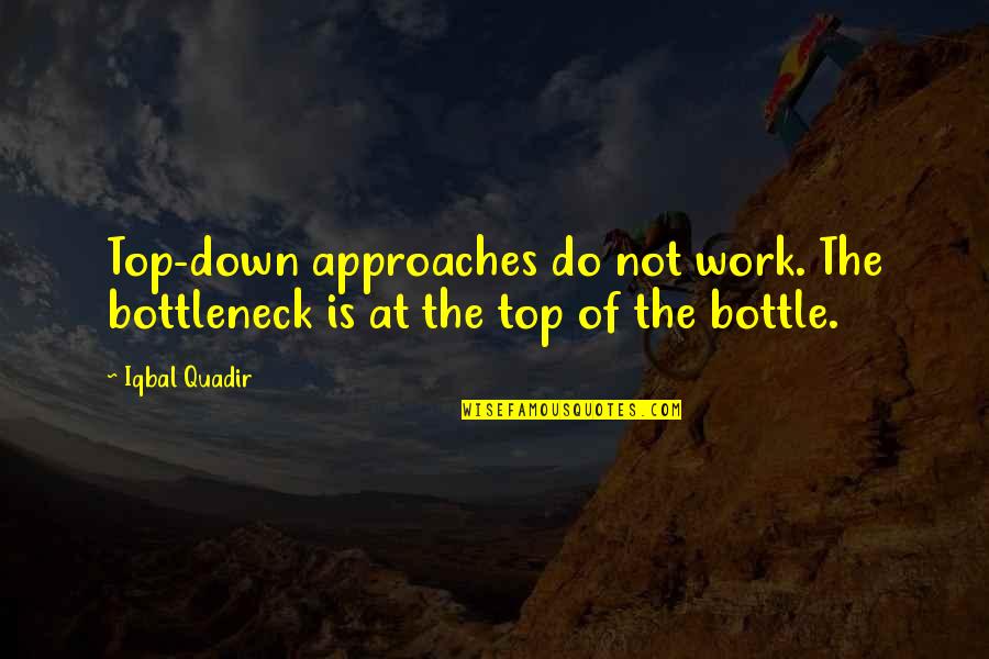 Bottle Top Quotes By Iqbal Quadir: Top-down approaches do not work. The bottleneck is